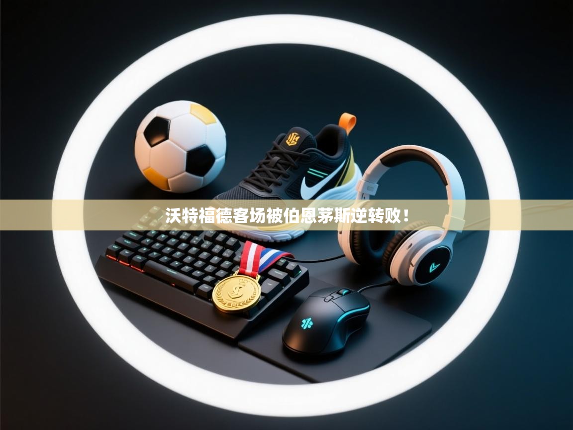 沃特福德客场被伯恩茅斯逆转败！