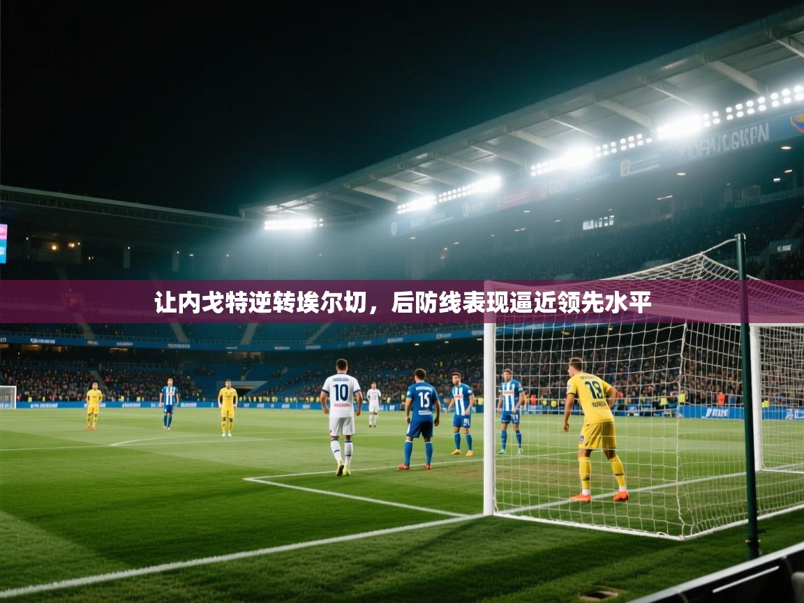 让内戈特逆转埃尔切，后防线表现逼近领先水平