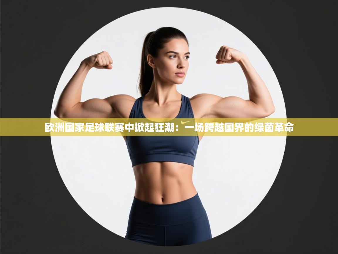 欧洲国家足球联赛中掀起狂潮：一场跨越国界的绿茵革命